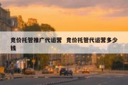 竞价托管推广代运营  竞价托管代运营多少钱