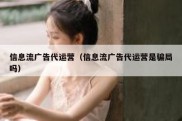 信息流广告代运营（信息流广告代运营是骗局吗）