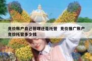 竞价账户自己管理还是托管  竞价推广账户竞价托管多少钱