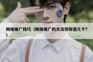 网络推广技巧（网络推广的方法你知道几个?）