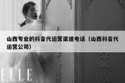 山西专业的抖音代运营渠道电话（山西抖音代运营公司）