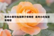 泉州小餐饮加盟牌子有哪些  泉州小吃加盟有哪些
