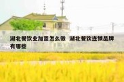 湖北餐饮业加盟怎么做  湖北餐饮连锁品牌有哪些