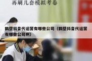 鹤壁抖音代运营有哪些公司（鹤壁抖音代运营有哪些公司啊）