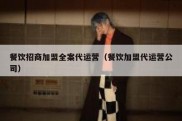 餐饮招商加盟全案代运营（餐饮加盟代运营公司）