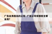广告业务相关的公司  广告公司有哪些主要业务?