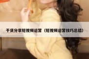 干货分享短视频运营（短视频运营技巧总结）