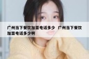 广州当下餐饮加盟电话多少  广州当下餐饮加盟电话多少啊