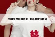 如皋餐饮加盟创业  如皋餐饮招聘网