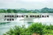 如何在网上做公司广告  如何在网上做公司广告宣传