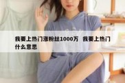 我要上热门涨粉丝1000万  我要上热门什么意思