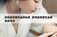 昆明连锁餐饮品牌加盟  昆明连锁餐饮品牌加盟电话