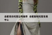 合肥竞价托管公司推荐  合肥股权托管交易中心