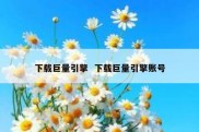 下载巨量引擎  下载巨量引擎账号