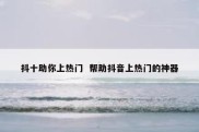 抖十助你上热门  帮助抖音上热门的神器