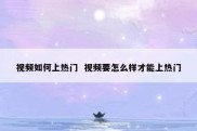 视频如何上热门  视频要怎么样才能上热门