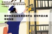 餐饮外卖加盟免费咨询平台  餐饮外卖火爆项目加盟