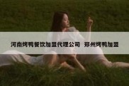 河南烤鸭餐饮加盟代理公司  郑州烤鸭加盟