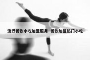 流行餐饮小吃加盟服务  餐饮加盟热门小吃