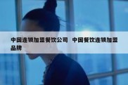 中国连锁加盟餐饮公司  中国餐饮连锁加盟品牌