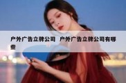 户外广告立牌公司  户外广告立牌公司有哪些
