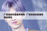 广告投放的渠道有哪些  广告投放的渠道有哪些类型