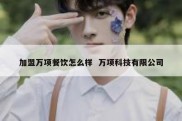 加盟万项餐饮怎么样  万项科技有限公司