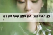 抖音帮助商家代运营可靠吗（抖音开店代运营）