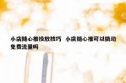 小店随心推投放技巧  小店随心推可以撬动免费流量吗