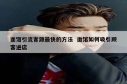 面馆引流客源最快的方法  面馆如何吸引顾客进店