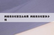 网络竞价托管怎么收费  网络竞价托管多少钱