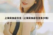 上海实体店引流（上海实体店引流多少钱）