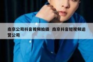 南京公司抖音视频拍摄  南京抖音短视频运营公司