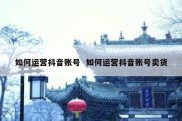 如何运营抖音账号  如何运营抖音账号卖货
