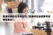 直播选品的方法和技巧（直播间选品需要考虑哪些要素）