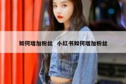 如何增加粉丝  小红书如何增加粉丝