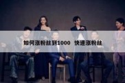 如何涨粉丝到1000  快速涨粉丝