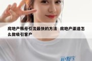 房地产账号引流最快的方法  房地产渠道怎么做吸引客户