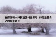 自媒体新人如何运营抖音账号  如何运营自己的抖音账号