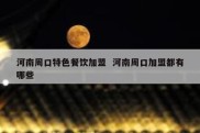 河南周口特色餐饮加盟  河南周口加盟都有哪些