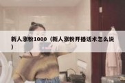 新人涨粉1000（新人涨粉开播话术怎么说）