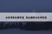 小红书怎么做引流  怎么做好小红书引流