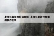 上海抖音视频拍摄剪辑  上海抖音短视频拍摄制作公司