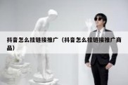 抖音怎么挂链接推广（抖音怎么挂链接推广商品）