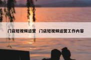 门店短视频运营  门店短视频运营工作内容