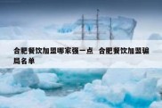 合肥餐饮加盟哪家强一点  合肥餐饮加盟骗局名单