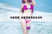 抖音拓客  抖音拓客系统合法吗