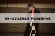 新媒体运营方案及思路  新媒体运营的方案