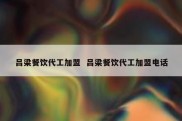 吕梁餐饮代工加盟  吕梁餐饮代工加盟电话