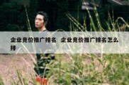 企业竞价推广排名  企业竞价推广排名怎么排